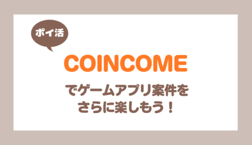 【ポイ活】COINCOMEでポイ活ゲーム案件をさらに楽しもう！【ゲームアプリ案件】